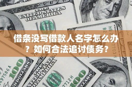 北京借条没写借款人名字怎么办？如何合法追讨债务？