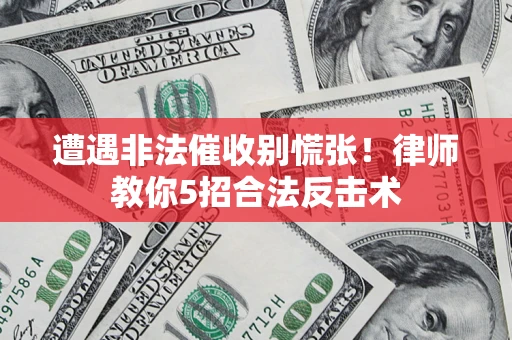 北京遭遇非法催收别慌张！律师教你5招合法反击术