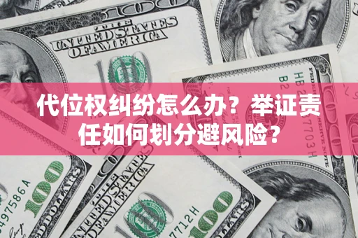 北京代位权纠纷怎么办？举证责任如何划分避风险？