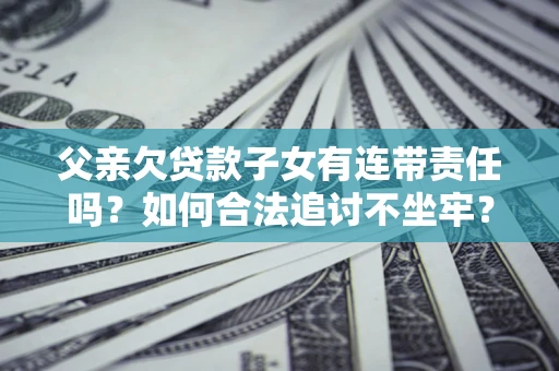 北京父亲欠贷款子女有连带责任吗？如何合法追讨不坐牢？
