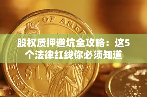 北京股权质押避坑全攻略：这5个法律红线你必须知道