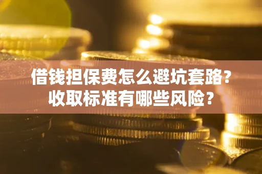 北京借钱担保费怎么避坑套路?收取标准有哪些风险? 北京借钱担保费怎么避坑套路?收取标准有哪些风险?