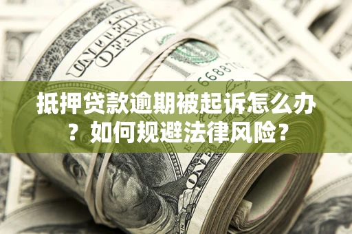 北京抵押贷款逾期被起诉怎么办？如何规避法律风险？