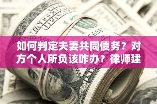 北京如何判定夫妻共同债务？对方个人所负该咋办？律师建议