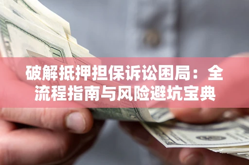 北京破解抵押担保诉讼困局：全流程指南与风险避坑宝典
