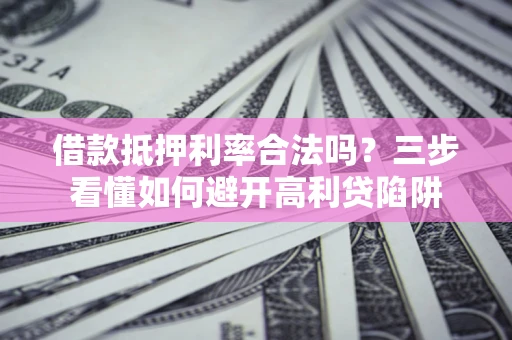 北京借款抵押利率合法吗？三步看懂如何避开高利贷陷阱