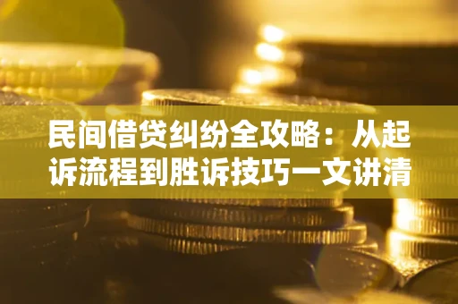 北京民间借贷纠纷全攻略：从起诉流程到胜诉技巧一文讲清