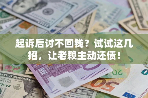 北京起诉后讨不回钱？试试这几招，让老赖主动还债！