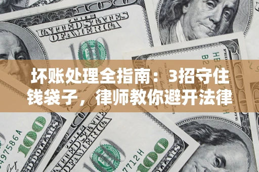 北京坏账处理全指南：3招守住钱袋子，律师教你避开法律雷区