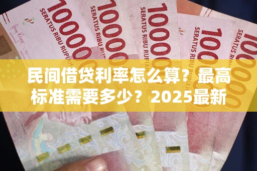 北京民间借贷利率怎么算？最高标准需要多少？2025最新避坑指南
