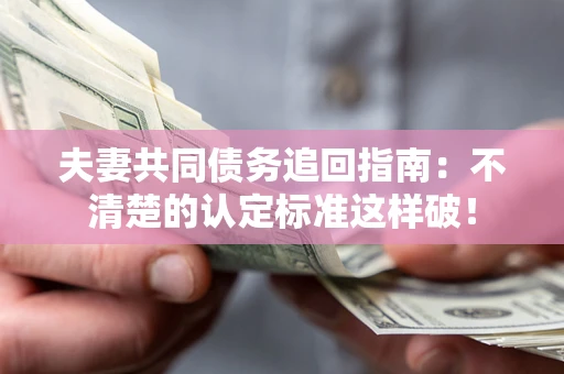 北京夫妻共同债务追回指南：不清楚的认定标准这样破！