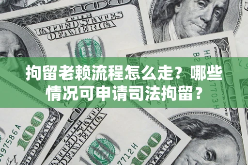 北京拘留老赖流程怎么走?哪些情况可申请司法拘留? 北京拘留老赖流程怎么走?哪些情况可申请司法拘留?