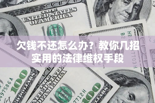 北京欠钱不还怎么办？教你几招实用的法律维权手段