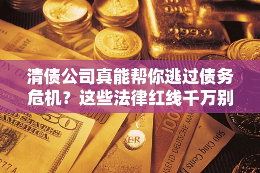 北京清债公司真能帮你逃过债务危机？这些法律红线千万别踩