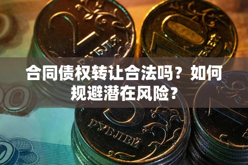 北京合同债权转让合法吗?如何规避潜在风险? 北京合同债权转让合法吗?如何规避潜在风险?