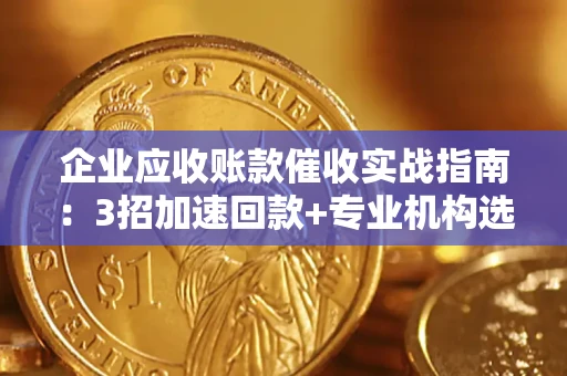 北京企业应收账款催收实战指南：3招加速回款+专业机构选择避坑