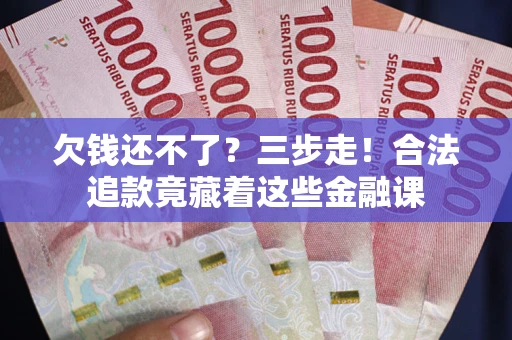北京欠钱还不了？三步走！合法追款竟藏着这些金融课