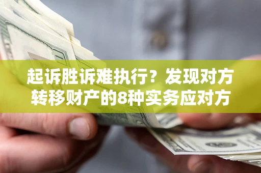 北京起诉胜诉难执行？发现对方转移财产的8种实务应对方案