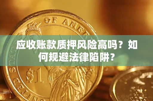 北京应收账款质押风险高吗？如何规避法律陷阱？