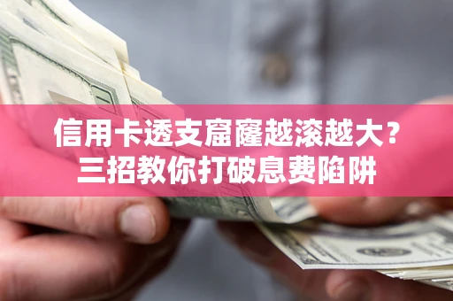 北京信用卡透支窟窿越滚越大？三招教你打破息费陷阱