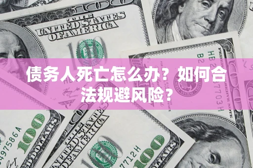 北京债务人死亡怎么办？如何合法规避风险？