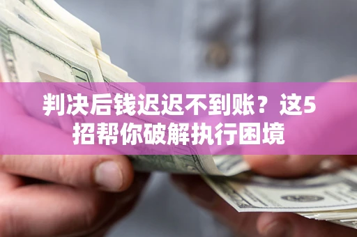 北京判决后钱迟迟不到账？这5招帮你破解执行困境