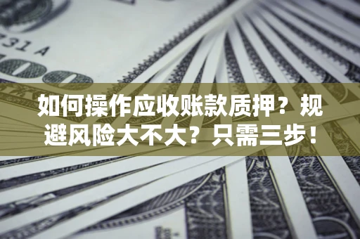 北京如何操作应收账款质押？规避风险大不大？只需三步！