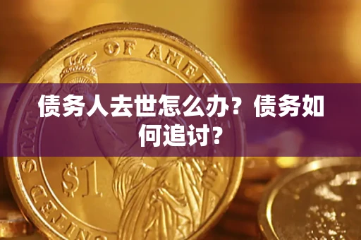 北京债务人去世怎么办？债务如何追讨？