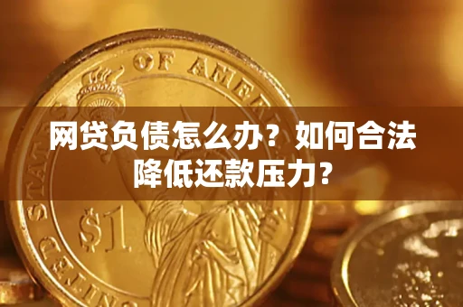 北京网贷负债怎么办？如何合法降低还款压力？
