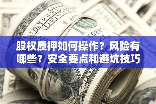 北京股权质押如何操作？风险有哪些？安全要点和避坑技巧？