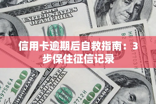 北京信用卡逾期后自救指南：3步保住征信记录