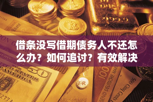 北京借条没写借期债务人不还怎么办？如何追讨？有效解决方案！
