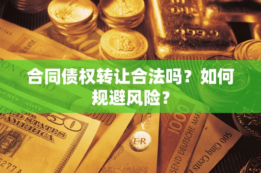 北京合同债权转让合法吗?如何规避风险? 北京合同债权转让合法吗?如何规避风险?