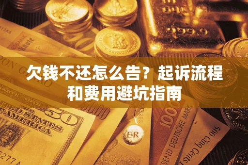 北京欠钱不还怎么告?起诉流程和费用避坑指南 北京欠钱不还怎么告?起诉流程和费用避坑指南