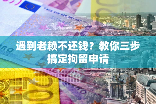 北京遇到老赖不还钱？教你三步搞定拘留申请