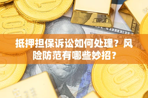北京抵押担保诉讼如何处理？风险防范有哪些妙招？