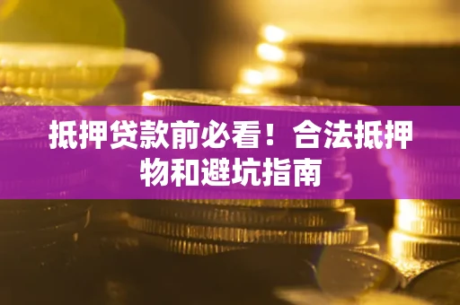 北京抵押贷款前必看！合法抵押物和避坑指南