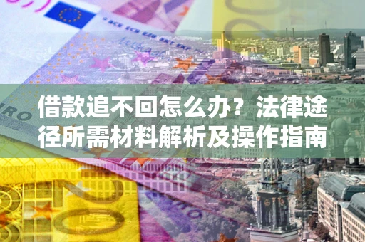 北京借款追不回怎么办？法律途径所需材料解析及操作指南