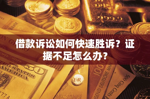 北京借款诉讼如何快速胜诉？证据不足怎么办？