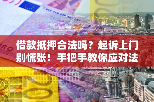 北京借款抵押合法吗？起诉上门别慌张！手把手教你应对法律程序