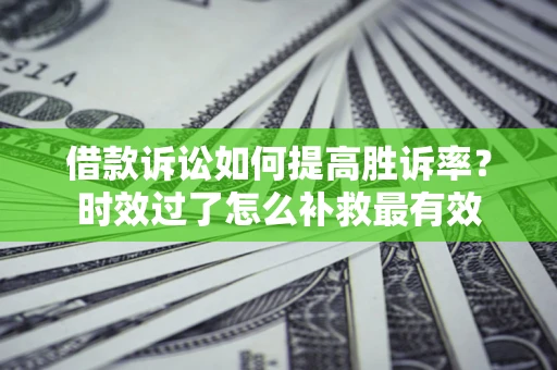 北京借款诉讼如何提高胜诉率？时效过了怎么补救最有效