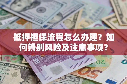 北京抵押担保流程怎么办理？如何辨别风险及注意事项？