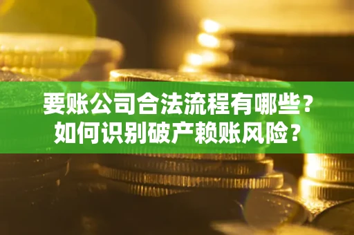 北京要账公司合法流程有哪些？如何识别破产赖账风险？
