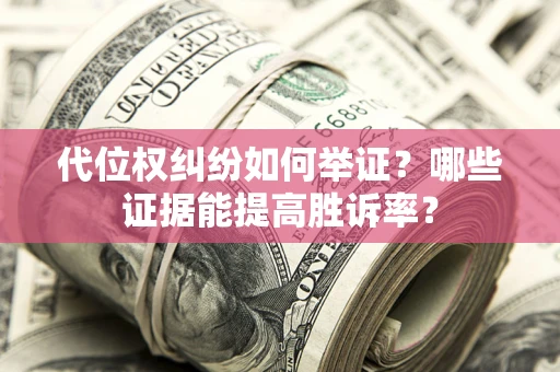 北京代位权纠纷如何举证？哪些证据能提高胜诉率？