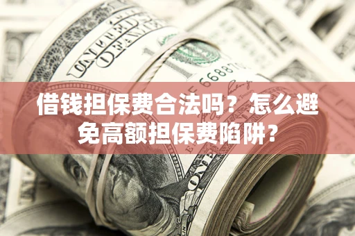 北京借钱担保费合法吗？怎么避免高额担保费陷阱？
