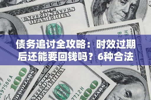 北京债务追讨全攻略：时效过期后还能要回钱吗？6种合法手段助你维权