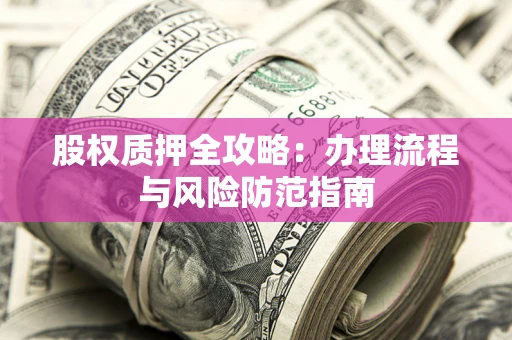 北京股权质押全攻略：办理流程与风险防范指南