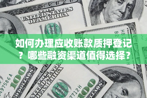 北京如何办理应收账款质押登记？哪些融资渠道值得选择？