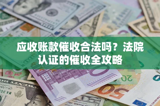 北京应收账款催收合法吗？法院认证的催收全攻略