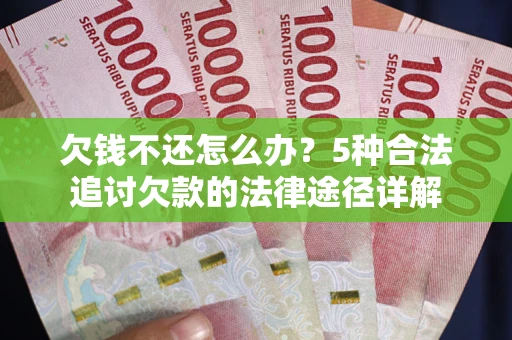 北京欠钱不还怎么办？5种合法追讨欠款的法律途径详解